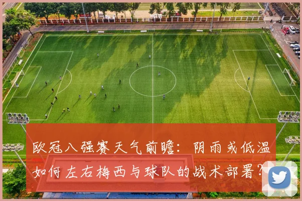 欧冠八强赛天气前瞻：阴雨或低温如何左右梅西与球队的战术部署？