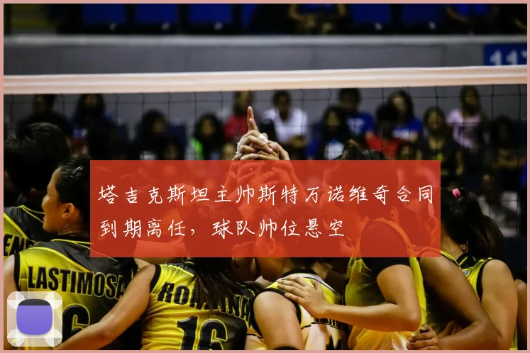 塔吉克斯坦主帅斯特万诺维奇合同到期离任，球队帅位悬空