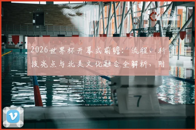 2026世界杯开幕式前瞻：流程、科技亮点与北美文化融合全解析，附球迷参与指南