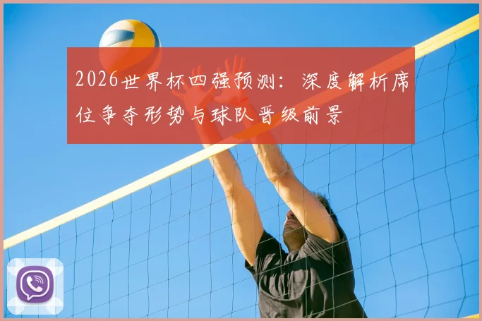 2026世界杯四强预测：深度解析席位争夺形势与球队晋级前景